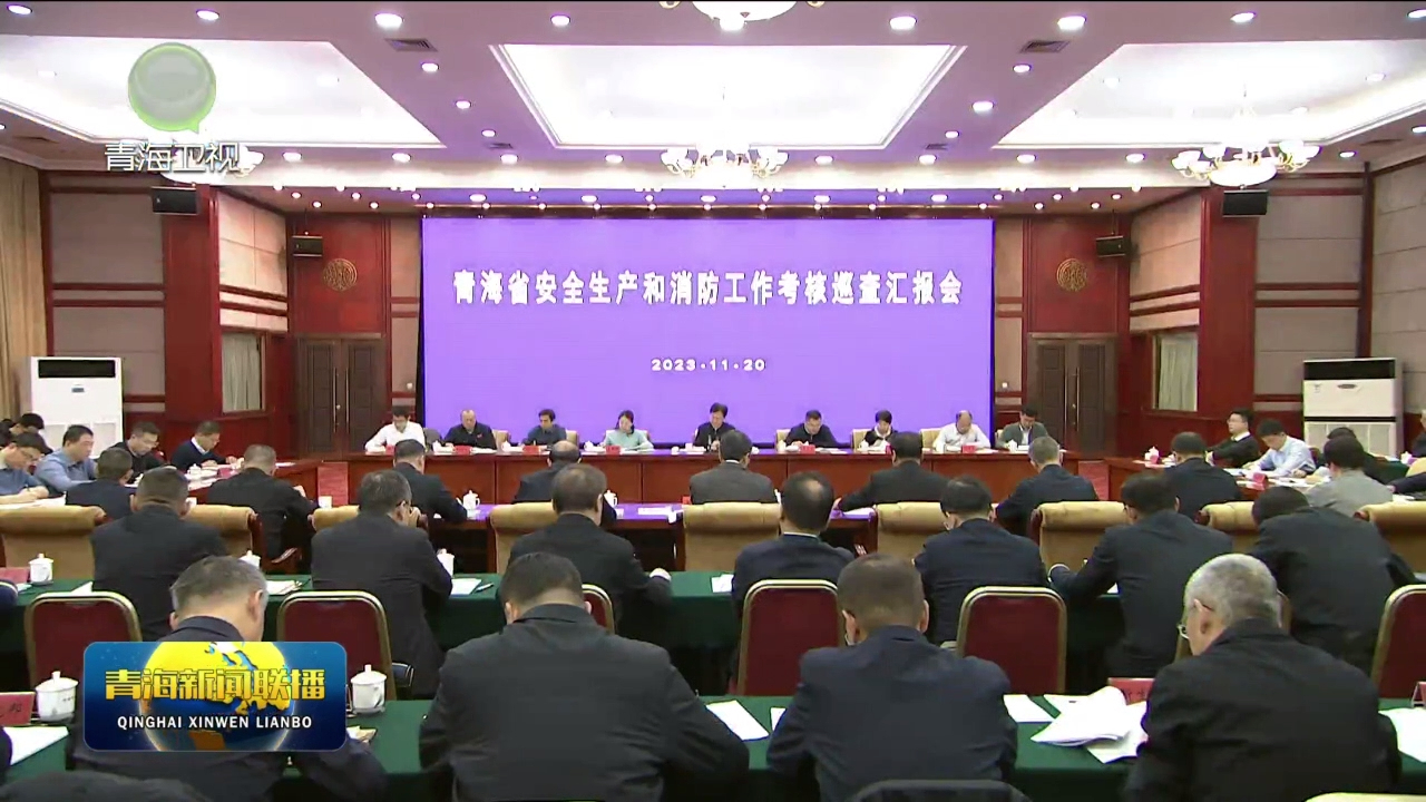 國務院安全生產和消防工作考核巡查組第四組來青海開展考核巡查 陳剛 翟青講話 吳曉軍匯報