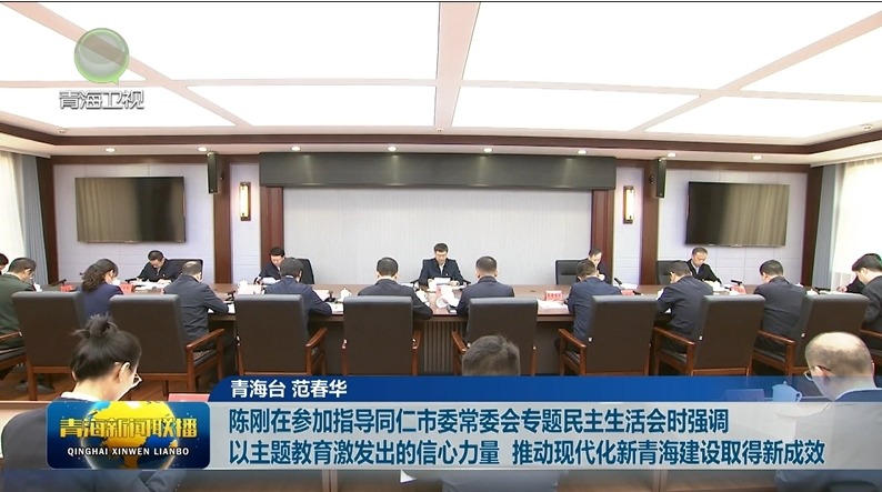 陳剛在參加指導同仁市委常委會專題民主生活會時強調 以主題教育激發出的信心力量 推動現代化新青海建設取得新成效