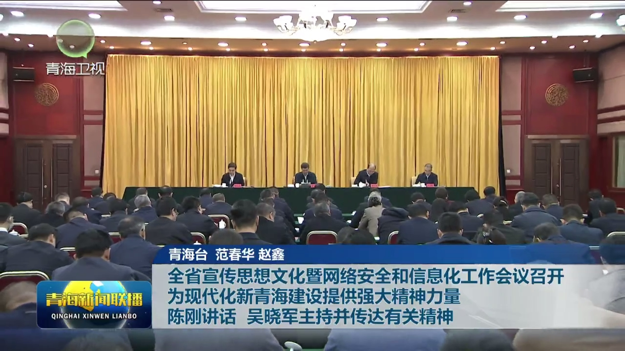 全省宣傳思想文化暨網絡安全和信息化工作會議召開 為現代化新青海建設提供強大精神力量 陳剛講話 吳曉軍主持并傳達有關精神